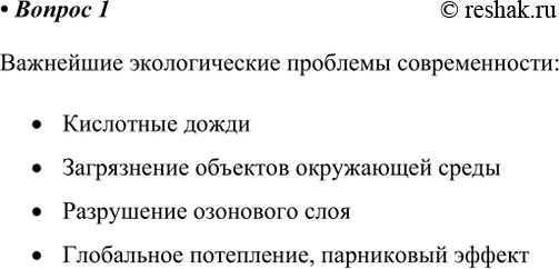 Решение задачи: 1. Назовите известные вам экологические проблемы современности. Важнейшие экологические проблемы современности: • Кислотные дожди • Загрязнение объектов окружающей среды • Разрушение озонового слоя • Глобальное потепление, парниковый эффект *Цитирирование задания со ссылкой на учебник производится исключительно в учебных целях для лучшего понимания разбора решения задания.