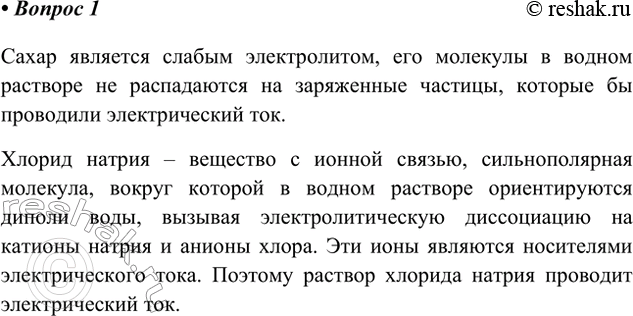 Решение задачи: 1. Поясните, почему раствор сахара не проводит электрический ток, а раствор хлорида натрия проводит. Сахар является слабым электролитом, его молекулы в водном растворе не распадаются на заряженные частицы, которые бы проводили электрический ток.