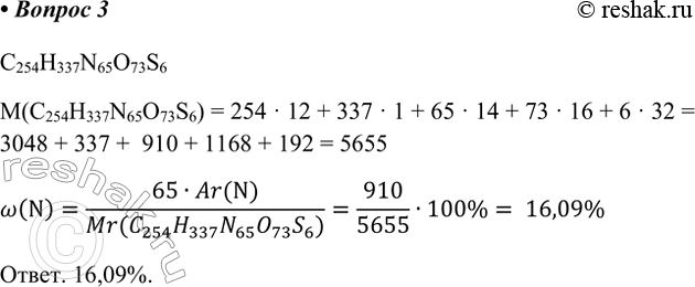 Решение задачи: 3. Общая формула белка инсулина C254H337N65O73S6. Вычислите массовую долю азота в этом соединении. C254H337N65O73S6 M(C254H337N65O73S6) = 254 · 12 + 337 · 1 + 65 · 14 + 73 · 16 + 6 · 32 = 3048 + 337 + 910 + 1168 + 192 = 5655 w(N)=(65•Ar(N))/(Mr(C_254 H_337 N_65 O_73 S_6))=910/5655•100%= 16,09% Ответ.