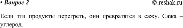 Решение задачи: 2. С помощью каких явлений, которые вы наблюдаете в жизни, можно доказать, что хлеб, молоко, мясо содержат углерод? Ответ 1 Если эти продукты перегреть, они превратятся в сажу.
