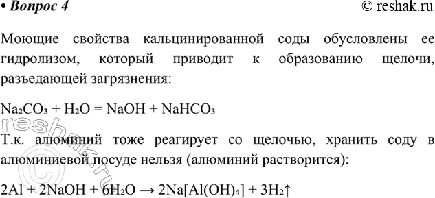 Решение задачи: 4. Чем объяснить моющие свойства кальцинированной соды? Можно ли в домашних условиях хранить соду в алюминиевом сосуде? Ответ 1 Моющие свойства кальцинированной соды обусловлены ее гидролизом, который приводит к образованию щелочи, разъедающей загрязнения: