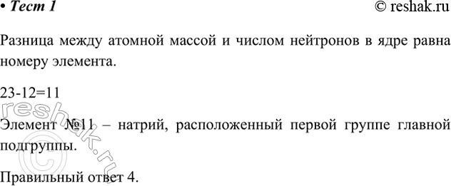 Решение задачи: 1. Химический элемент, атомная масса которого 23, а число нейтронов в ядре равно 12, в Периодической системе находится 1) в 3-м периоде, ІБ-группе 3) в 4-м периоде, VIIБ-группе 2) в 4-м периоде, IIIА-группе 4) в 3-м периоде, ІА-группе Разница между атомной массой и числом нейтронов в ядре равна номеру элемента.