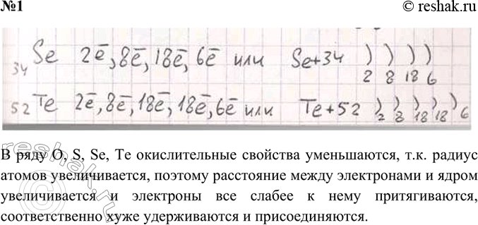 Решение задачи: 1. Нарисуйте схемы строения атомов селена и теллура и объясните, как изменяются окислительные свойства в ряду О, S, Se, Те. Ответ 1 Сверху вниз по подгруппе увеличивается атомный радиус (за счет увеличения количества энергетических уровней), поэтому внешние электроны дальше от ядра и слабее им удерживаются.
