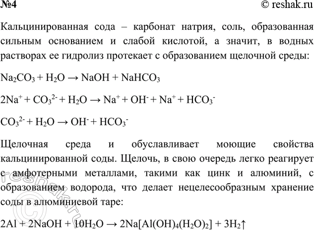 Решение задачи: 4. Чем объяснить моющие свойства кальцинированной соды? Можно ли в домашних условиях хранить соду в алюминиевом сосуде? Ответ 1 Моющие свойства кальцинированной соды обусловлены ее гидролизом, который приводит к образованию щелочи, разъедающей загрязнения: