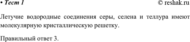 Решение задачи: 1. Летучие водородные соединения элементов VІА-группы имеют кристаллическую решётку 1) ионную 3) молекулярную 2) атомную 4) металлическую Летучие водородные соединения серы, селена и теллура имеют молекулярную кристаллическую решетку.