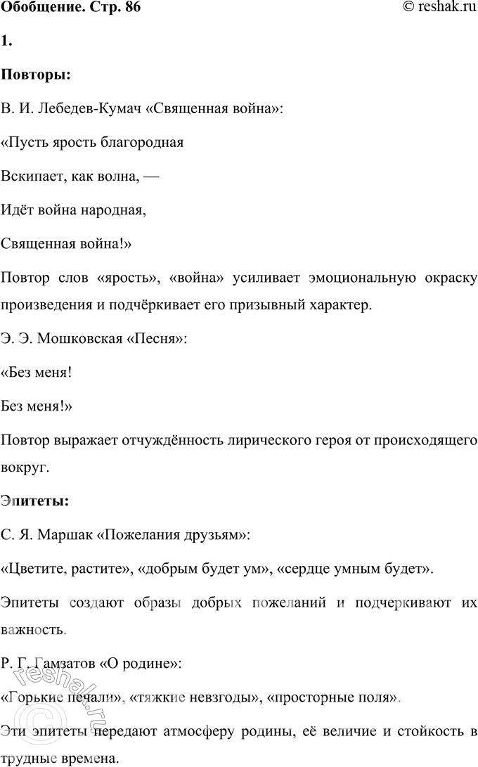Решение задачи: 1. Из стихотворений данного раздела приведи примеры повторов, эпитетов, олицетворения, звукописи, сравнений. Повторы: В. И. Лебедев-Кумач «Священная война»: «Пусть ярость благородная Вскипает, как волна, — Идёт война народная, Священная война!» Повтор слов «ярость», «война» усиливает эмоциональную окраску произведения и подчёркивает его призывный характер.