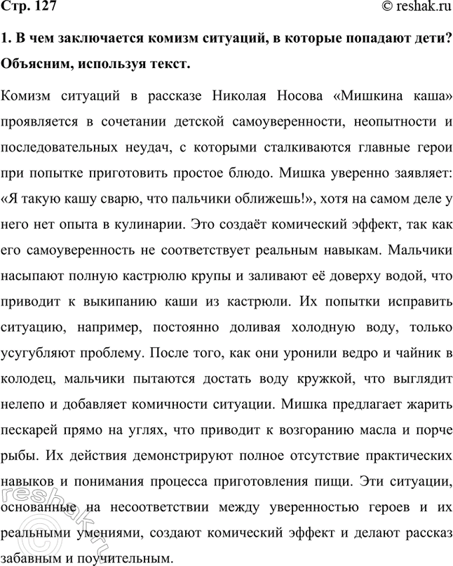 Решение задачи: 1. В чем заключается комизм ситуаций, в которые попадают дети? Объясним, используя текст. Комизм ситуаций в рассказе Николая Носова «Мишкина каша» проявляется в сочетании детской самоуверенности, неопытности и последовательных неудач, с которыми сталкиваются главные герои при попытке приготовить простое блюдо.