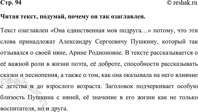 Решение задачи: Читая текст, подумай, почему он так озаглавлен. Текст озаглавлен «Она единственная моя подруга…» потому, что эти слова принадлежат Александру Сергеевичу Пушкину, который так отзывался о своей няне, Арине Родионовне.