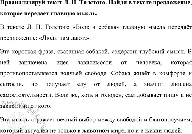 Решение задачи: Проанализируй текст Л. Н. Толстого. К какому жанру можно отнести это произведение? Объясни свой ответ. Текст Л. Н. Толстого «Волк и собака» можно отнести к басне или притче.