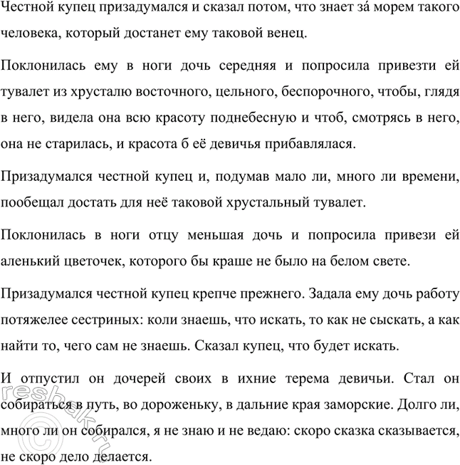 Решение задачи: Перескажи кратко любую понравившуюся тебе часть сказки «Аленький цветочек». Постарайся передать напевность и выразительность её языка. В некиим царстве, в некиим государстве жил-был богатый купец, именитый человек.