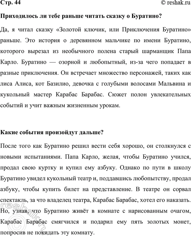 Решение задачи: Приходилось ли тебе раньше читать сказку о Буратино? Да, я читал сказку «Золотой ключик, или Приключения Буратино» раньше. Это история о деревянном мальчике по имени Буратино, которого вырезал из необычного полена старый шарманщик Папа Карло.
