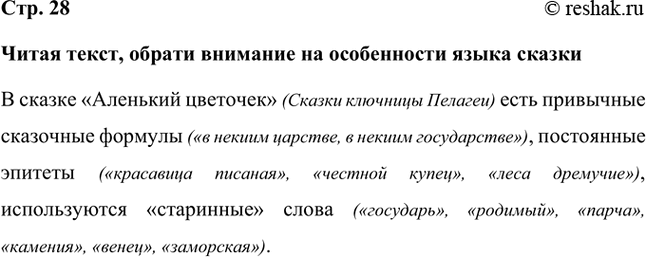 Решение задачи: Читая текст, обрати внимание на особенности языка сказки В сказке «Аленький цветочек» (Сказки ключницы Пелагеи) есть привычные сказочные формулы («в некиим царстве, в некиим государстве»), постоянные эпитеты («красавица писаная», «честной купец», «леса дремучие»), используются «старинные» слова («государь», «родимый», «парча», «камения», «венец», «заморская»).