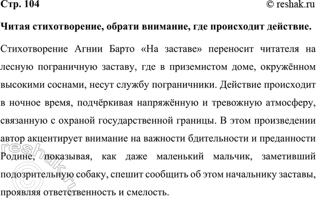 Решение задачи: Читая стихотворение, обрати внимание, где происходит действие. Стихотворение Агнии Барто «На заставе» переносит читателя на лесную пограничную заставу, где в приземистом доме, окружённом высокими соснами, несут службу пограничники.