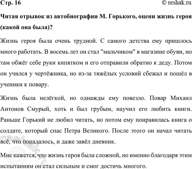 Решение задачи: Читая отрывок из автобиографии М. Горького, оцени жизнь героя (какой она была)? Жизнь героя была очень трудной. С самого детства ему пришлось много работать.