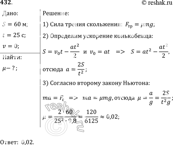 Решение задачи: 432*. Конькобежец вначале движется по горизонтальному пути равномерно, а затем путь 60 м до остановки проезжает за 25 с. Чему равен коэффициент трения скольжения коньков по льду?