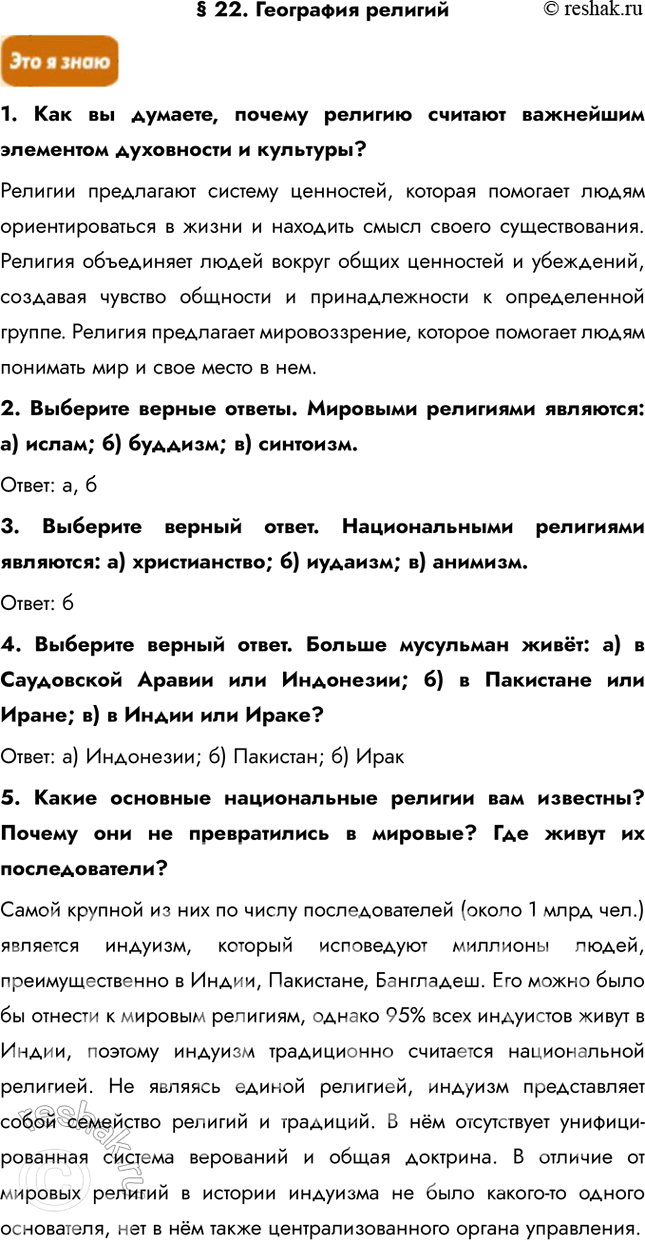 Решение задачи: § 22. География религий 1. Как вы думаете, почему религию считают важнейшим элементом духовности и культуры? Религии предлагают систему ценностей, которая помогает людям ориентироваться в жизни и находить смысл своего существования.