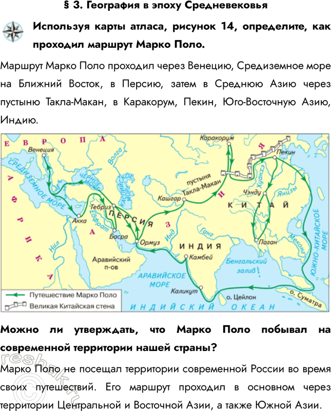 Решение задачи: § 3. География в эпоху Средневековья Используя карты атласа, рисунок 14, определите, как проходил маршрут Марко Поло. Маршрут Марко Поло проходил через Венецию, Средиземное море на Ближний Восток, в Персию, затем в Среднюю Азию через пустыню Такла-Макан, в Каракорум, Пекин, Юго-Восточную Азию, Индию.
