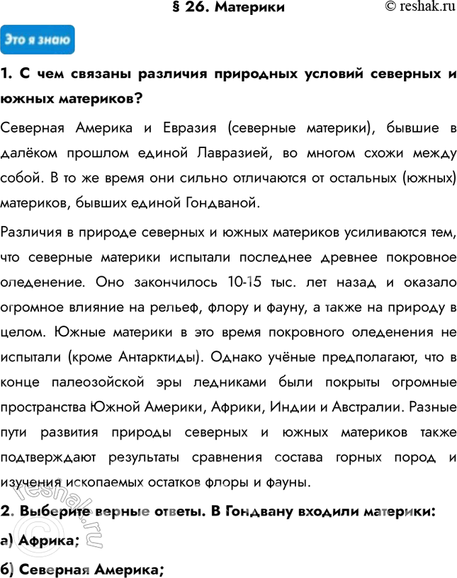 Решение задачи: § 26. Материки 1. С чем связаны различия природных условий северных и южных материков? Северная Америка и Евразия (северные материки), бывшие в далёком прошлом единой Лавразией, во многом схожи между собой.