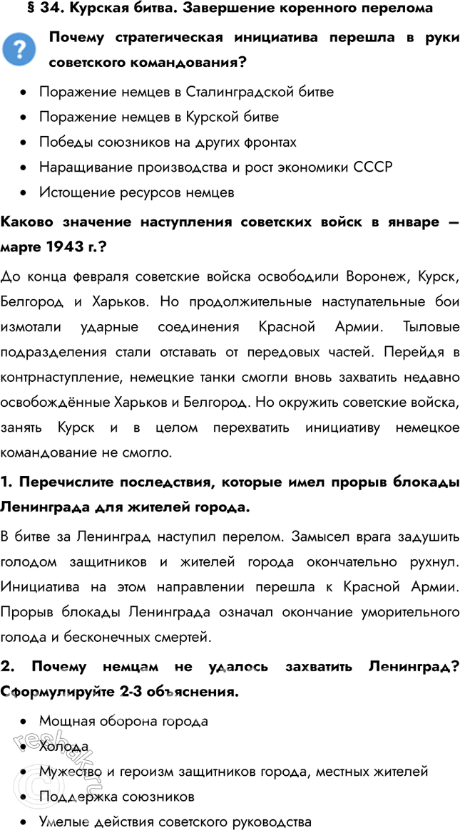 Решение задачи: § 34. Курская битва. Завершение коренного перелома Почему стратегическая инициатива перешла в руки советского командования? • Поражение немцев в Сталинградской битве • Поражение немцев в Курской битве • Победы союзников на других фронтах • Наращивание производства и рост экономики СССР • Истощение ресурсов немцев Каково значение наступления советских войск в январе – марте 1943 г.?