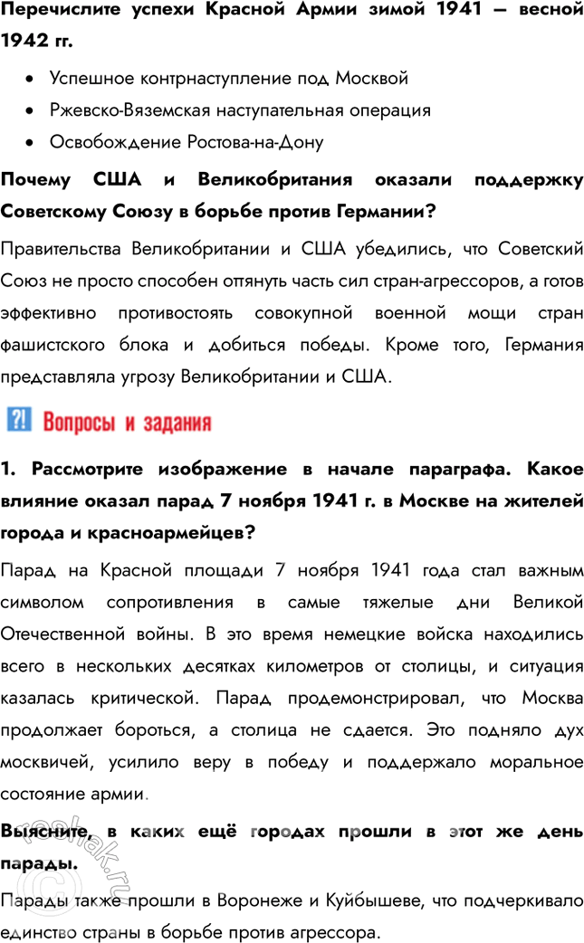 Решение задачи: § 30. Битва за Москву и блокада Ленинграда Почему Красной Армии удалось отстоять Москву и Ленинград? • Резкое ухудшение погоды стало неожиданным ударом для немецких войск, которые не были подготовлены к ведению боевых действий в таких суровых условиях • Под Москву были переброшены свежие войска, включая войска с Дальнего Востока • Командование под руководством маршала Жукова грамотно организовало оборону и использовало тактические преимущества 1.