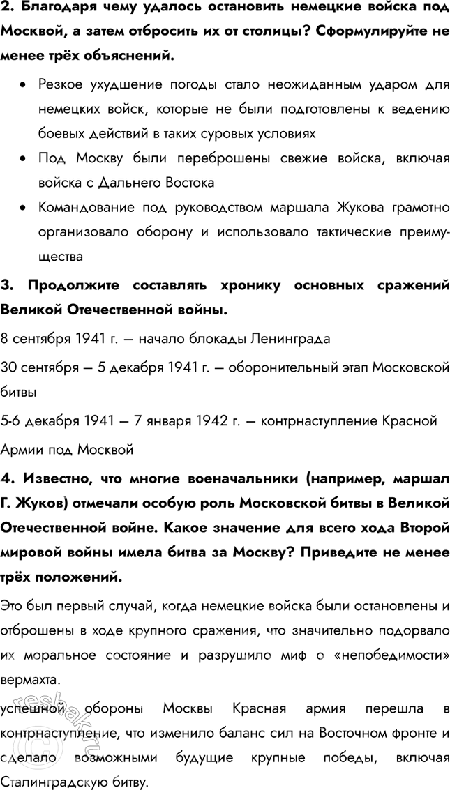 Решение задачи: § 30. Битва за Москву и блокада Ленинграда Почему Красной Армии удалось отстоять Москву и Ленинград? • Резкое ухудшение погоды стало неожиданным ударом для немецких войск, которые не были подготовлены к ведению боевых действий в таких суровых условиях • Под Москву были переброшены свежие войска, включая войска с Дальнего Востока • Командование под руководством маршала Жукова грамотно организовало оборону и использовало тактические преимущества 1.