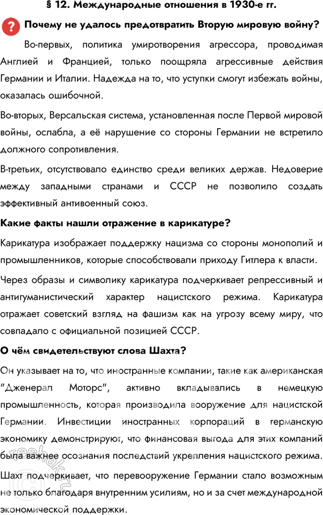 Решение задачи: § 12. Международные отношения в 1930-е гг. Почему не удалось предотвратить Вторую мировую войну? Во-первых, политика умиротворения агрессора, проводимая Англией и Францией, только поощряла агрессивные действия Германии и Италии.