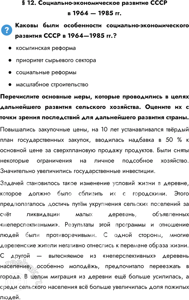 Решение задачи: § 12. Социально-экономическое развитие СССР в 1964 — 1985 гг. Каковы были особенности социально-экономического развития СССР в 1964—1985 гг.? - косыгинская реформа - приоритет сырьевого сектора - социальные реформы - масштабное строительство Перечислите основные меры, которые проводились в целях дальнейшего развития сельского хозяйства.