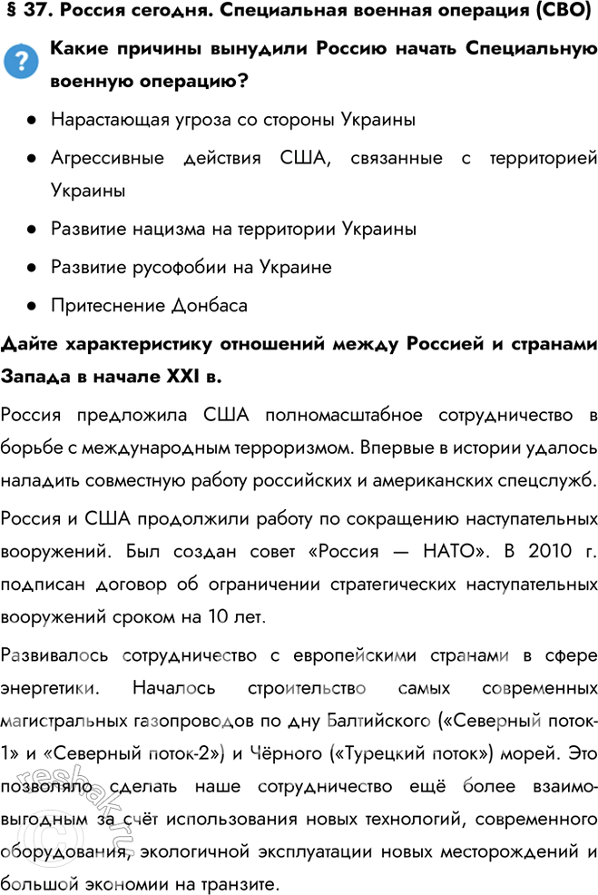 Решение задачи: § 37. Россия сегодня. Специальная военная операция (СВО) Какие причины вынудили Россию начать Специальную военную операцию? - Нарастающая угроза со стороны Украины - Агрессивные действия США, связанные с территорией Украины - Развитие нацизма на территории Украины - Развитие русофобии на Украине - Притеснение Донбаса Дайте характеристику отношений между Россией и странами Запада в начале XXI в.