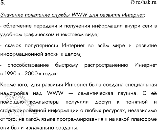 Решение задачи: 5. Какое значение для развития Интернета имело появление службы WWW? Значение появление службы WWW для развития Интернет: - облегчение передачи и получения информации внутри сети в удобном графическом и текстовом виде;