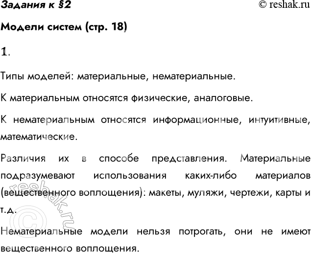 Решение задачи: Задания к §2 Модели систем (стр. 18) 1. Какие существуют типы моделей систем? Чем они различаются? Типы моделей: материальные, нематериальные. К материальным относятся физические, аналоговые.