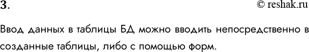 Решение задачи: 3. Каким способом можно вводить данные в таблицы? Ввод данных в таблицы БД можно вводить непосредственно в созданные таблицы, либо с помощью форм.