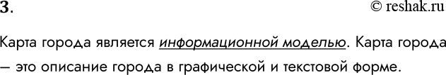 Решение задачи: 3. Можно ли карту города назвать информационной моделью? Обоснуйте ответ. Карта города является информационной моделью. Карта города – это описание города в графической и текстовой форме.