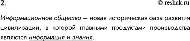 Решение задачи: 2. Что такое информационное общество? Информационное общество – новая историческая фаза развития цивилизации, в которой главными продуктами производства являются информация и знания.
