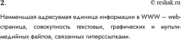 Решение задачи: 2. Что является наименьшей адресуемой единицей информации в WWW? Наименьшая адресуемая единица информации в WWW – web-страница, совокупность текстовых, графических и мульти-медийных файлов, связанных гиперссылками.