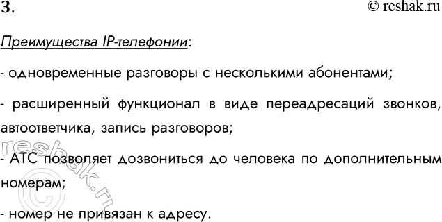 Решение задачи: 3. В чем преимущество интернет-телефонии по сравнению с традиционной телефонной связью? Преимущества IP-телефонии: - одновременные разговоры с несколькими абонентами; - расширенный функционал в виде переадресаций звонков, автоответчика, запись разговоров;