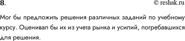 Решение задачи: 8. Могли бы вы предложить на рынок информационных ресурсов какой-нибудь свой товар? Как бы вы его оценили? Мог бы предложить решения различных заданий по учебному курсу.
