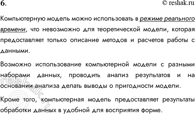 Решение задачи: 6. В чем преимущество компьютерных информационных моделей перед теоретическими? Компьютерную модель можно использовать в режиме реального времени, что невозможно для теоретической модели, которая предоставляет только описание методов и расчетов работы с данными.