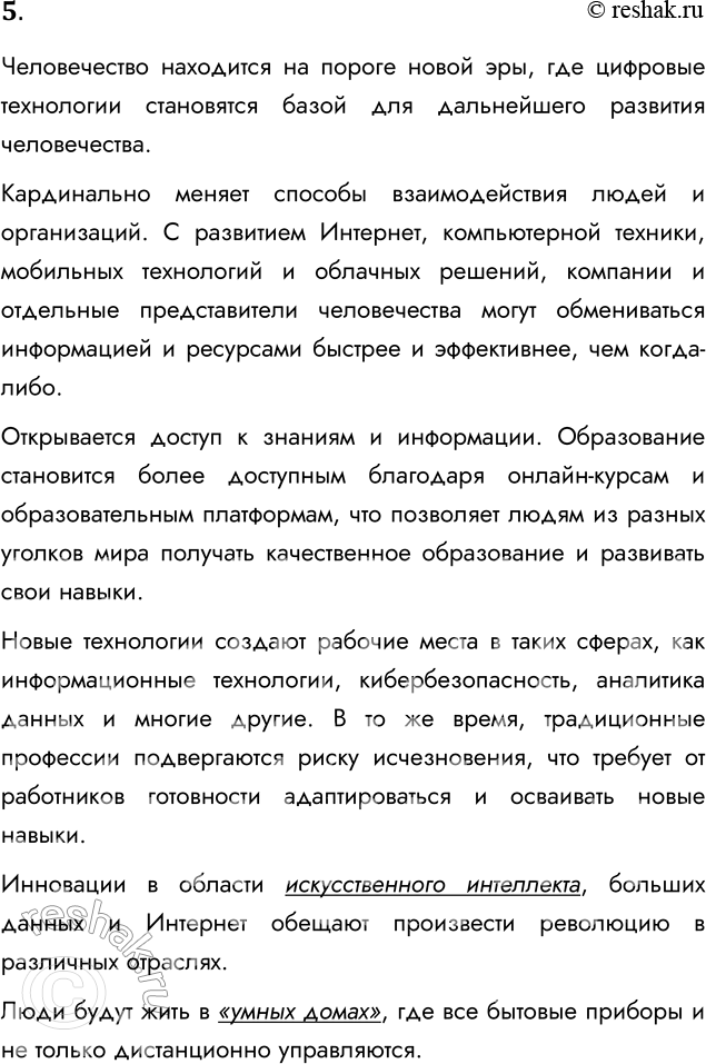 Решение задачи: 5. Попробуйте предсказать последствия для человечества дальнейшего развития компьютерной техники и глобальных сетей. Человечество находится на пороге новой эры, где цифровые технологии становятся базой для дальнейшего развития человечества.