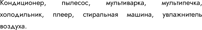 Решение задачи: 169. Запишите несколько примеров исполнителей-технических устройств, которые встречались вам в повседневной жизни. Кондиционер, пылесос, мультиварка, мультипечка, холодильник, плеер, стиральная машина, увлажнитель воздуха.