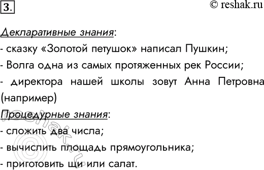 Решение задачи: 3. Попробуйте привести примеры декларативных и процедурных знаний, которыми вы обладаете. Декларативные знания: - сказку «Золотой петушок» написал Пушкин; - Волга одна из самых протяженных рек России;