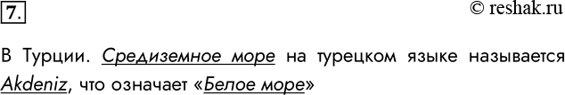 Решение задачи: 7. С помощью поисковой системы найдите ответ на вопрос: «В какой стране Средиземное море называют Белым?» В Турции. Средиземное море на турецком языке называется Akdeniz, что означает «Белое море» *Цитирирование задания со ссылкой на учебник производится исключительно в учебных целях для лучшего понимания разбора решения задания.