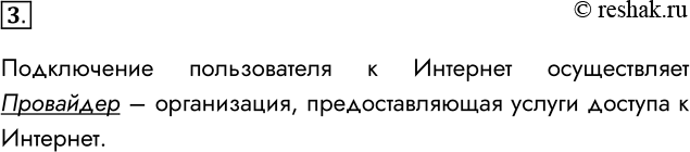 Решение задачи: 3. Кто осуществляет подключение пользователей к Интернету? Подключение пользователя к Интернет осуществляет Провайдер – организация, предоставляющая услуги доступа к Интернет. *Цитирирование задания со ссылкой на учебник производится исключительно в учебных целях для лучшего понимания разбора решения задания.