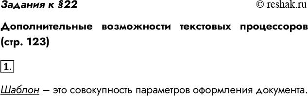 Решение задачи: Задания к §22 Дополнительные возможности текстовых процессоров (стр. 123) 1. Что такое шаблон документа? Шаблон – это совокупность параметров оформления документа.