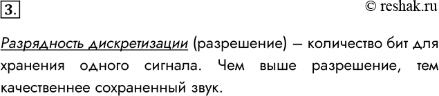 Решение задачи: 3. Что такое разрядность дискретизации? Разрядность дискретизации (разрешение) – количество бит для хранения одного сигнала. Чем выше разрешение, тем качественнее сохраненный звук.
