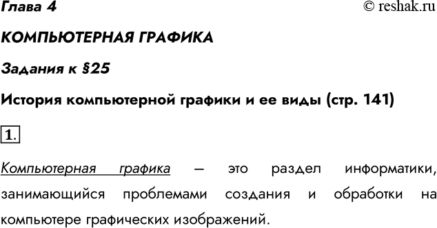 Решение задачи: Глава 4 КОМПЬЮТЕРНАЯ ГРАФИКА Задания к §25 История компьютерной графики и ее виды (стр. 141) 1. Что называют компьютерной графикой? Компьютерная графика – это раздел информатики, занимающийся проблемами создания и обработки на компьютере графических изображений.