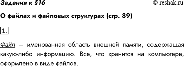 Решение задачи: Задания к §16 О файлах и файловых структурах (стр. 89) 1. Что такое файл? Файл – именованная область внешней памяти, содержащая какую-либо информацию.