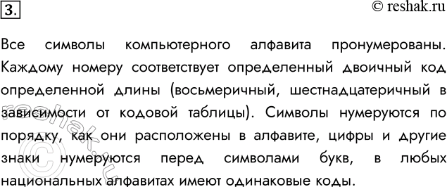 Решение задачи: 3. В чём заключается принцип последовательного кодирования? Все символы компьютерного алфавита пронумерованы. Каждому номеру соответствует определенный двоичный код определенной длины (восьмеричный, шестнадцатеричный в зависимости от кодовой таблицы).