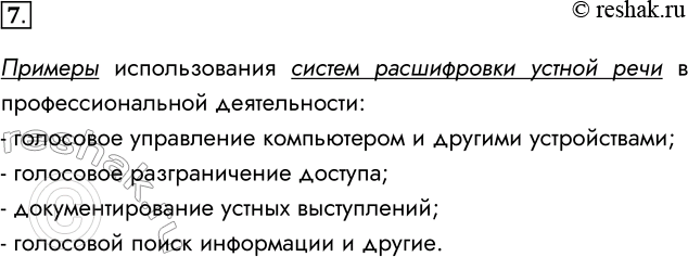 Решение задачи: 7. Приведите примеры использования систем расшифровки устной речи в профессиональной деятельности. Примеры использования систем расшифровки устной речи в профессиональной деятельности: - голосовое управление компьютером и другими устройствами;
