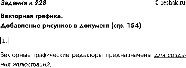 Решение задачи: Задания к §28 Векторная графика. Добавление рисунков в документ (стр. 154) 1. Для каких целей предназначен векторный графический редактор? Векторные графические редакторы предназначены для создания иллюстраций.