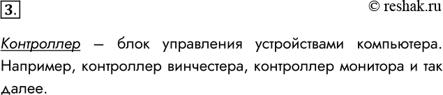 Решение задачи: 3. Что такое контроллер? Какую функцию он выполняет? Контроллер – блок управления устройствами компьютера. Например, контроллер винчестера, контроллер монитора и так далее.
